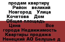 продам квартиру. › Район ­ великий Новгород › Улица ­ Кочетова › Дом ­ 41 › Общая площадь ­ 98 › Цена ­ 6 000 000 - Все города Недвижимость » Квартиры продажа   . Ненецкий АО,Белушье д.